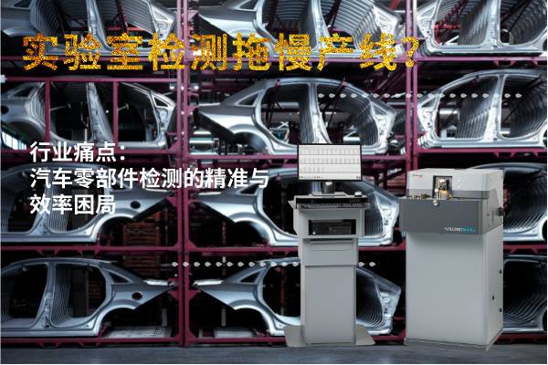 實(shí)驗(yàn)室檢測(cè)拖慢產(chǎn)線？斯派克直讀光譜儀MAXx助力汽車零部件高效質(zhì)檢