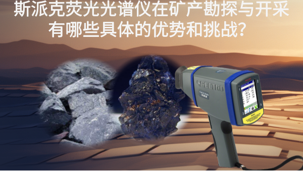 斯派克熒光光譜儀在礦產(chǎn)勘探與開采有哪些具體的優(yōu)勢和挑戰(zhàn)？
